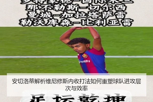 安切洛蒂解析维尼修斯内收打法如何重塑球队进攻层次与效率
