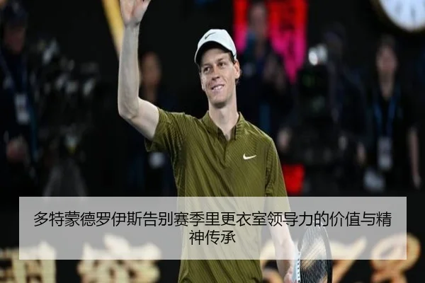 多特蒙德罗伊斯告别赛季里更衣室领导力的价值与精神传承